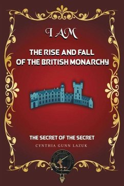 I Am the Rise and Fall of the British Monarchy: The Secret of the Secret - Lazuk, Cynthia Gunn