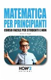 Matematica Per Principianti: Corso Facile per Studenti e Non