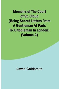 Memoirs of the Court of St. Cloud (Being secret letters from a gentleman at Paris to a nobleman in London) (Volume 4) - Goldsmith, Lewis