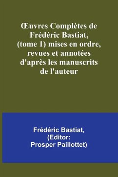 ¿uvres Complètes de Frédéric Bastiat, (tome 1) mises en ordre, revues et annotées d'après les manuscrits de l'auteur - Bastiat, Frédéric