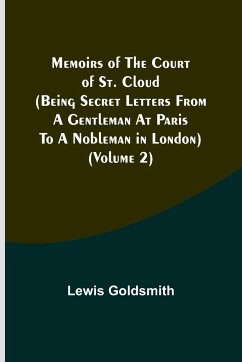 Memoirs of the Court of St. Cloud (Being secret letters from a gentleman at Paris to a nobleman in London) (Volume 2) - Goldsmith, Lewis