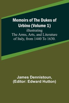 Memoirs of the Dukes of Urbino (Volume 1); Illustrating the Arms, Arts, and Literature of Italy, from 1440 To 1630. - Dennistoun, James