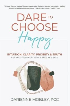 Dare to Choose Happy!: Intuition, Clarity, Priority & Truth-Get What You Want with Grace and Ease - Mobley, Darienne