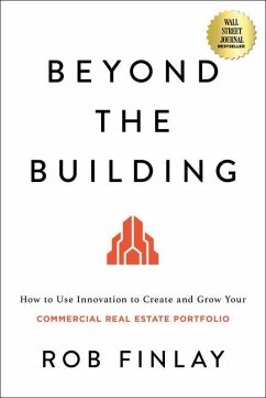 Beyond the Building: How to Use Innovation to Create and Grow Your Commercial Real Estate Portfolio - Finlay, Rob