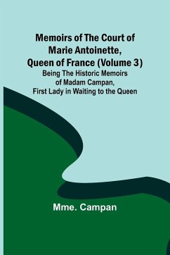 Memoirs of the Court of Marie Antoinette, Queen of France (Volume 3); Being the Historic Memoirs of Madam Campan, First Lady in Waiting to the Queen - Campan, Mme.