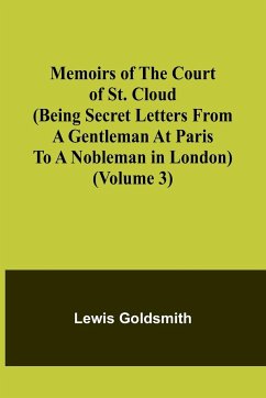 Memoirs of the Court of St. Cloud (Being secret letters from a gentleman at Paris to a nobleman in London) (Volume 3) - Goldsmith, Lewis