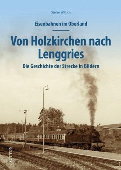 Eisenbahnen im Oberland: Von Holzkirchen nach Lenggries - Wittich, Stefan