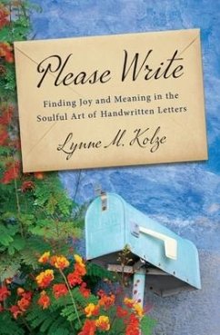 Please Write: Finding Joy and Meaning in the Soulful Art of Handwritten Letters - Kolze, Lynne