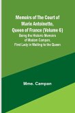 Memoirs of the Court of Marie Antoinette, Queen of France (Volume 6); Being the Historic Memoirs of Madam Campan, First Lady in Waiting to the Queen