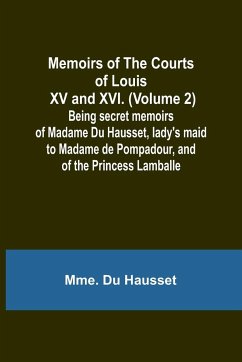 Memoirs of the Courts of Louis XV and XVI. (Volume 2); Being secret memoirs of Madame Du Hausset, lady's maid to Madame de Pompadour, and of the Princess Lamballe - Hausset, Mme. Du