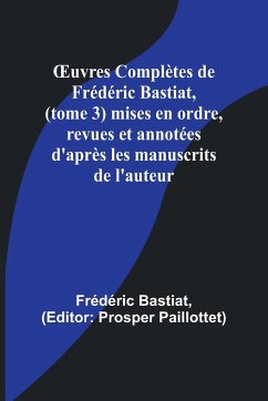 ¿uvres Complètes de Frédéric Bastiat, (tome 3) mises en ordre, revues et annotées d'après les manuscrits de l'auteur - Bastiat, Frédéric