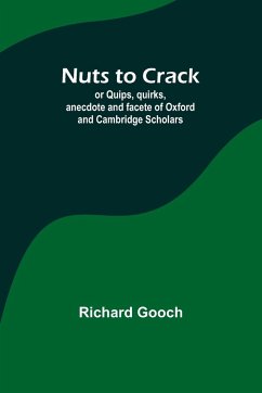 Nuts to crack; or Quips, quirks, anecdote and facete of Oxford and Cambridge Scholars - Gooch, Richard