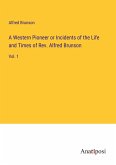 A Western Pioneer or Incidents of the Life and Times of Rev. Alfred Brunson