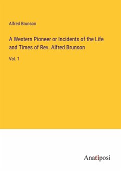 A Western Pioneer or Incidents of the Life and Times of Rev. Alfred Brunson - Brunson, Alfred