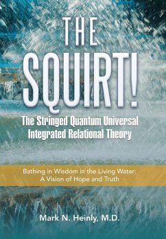 The Squirt! the Stringed Quantum Universal Integrated Relational Theory - Heinly M. D., Mark N.
