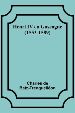 Henri IV en Gascogne (1553-1589) - Batz-Trenquelléon, Charles de