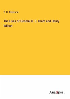 The Lives of General U. S. Grant and Henry Wilson - Peterson, T. B.