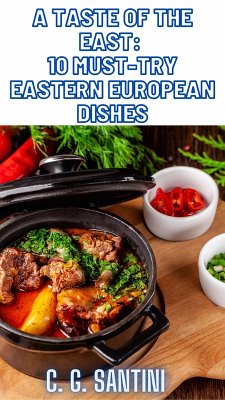 A Taste of the East: 10 Must-Try Eastern European Dishes (eBook, ePUB) - Santini, C. G.