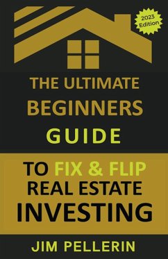 The Ultimate Beginners Guide to Fix and Flip Real Estate Investing - Pellerin, Jim