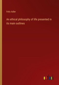 An ethical philosophy of life presented in its main outlines - Adler, Felix