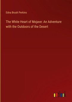 The White Heart of Mojave: An Adventure with the Outdoors of the Desert - Perkins, Edna Brush