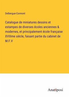 Catalogue de miniatures dessins et estampes de diverses écoles anciennes & modernes, et principalement école française XVIIIme siècle, faisant partie du cabinet de M.F.V - Delbergue-Cormont