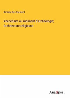 Abécédaire ou rudiment d'archéologie; Architecture religieuse - De Caumont, Arcisse