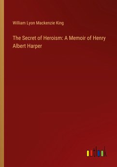 The Secret of Heroism: A Memoir of Henry Albert Harper - King, William Lyon Mackenzie