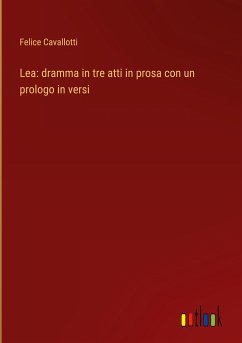 Lea: dramma in tre atti in prosa con un prologo in versi - Cavallotti, Felice