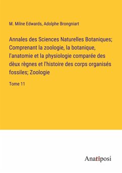 Annales des Sciences Naturelles Botaniques; Comprenant la zoologie, la botanique, l'anatomie et la physiologie comparée des dèux règnes et l'histoire des corps organisés fossiles; Zoologie - Edwards, M. Milne; Brongniart, Adolphe