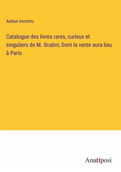 Catalogue des livres rares, curieux et singuliers de M. Scalini; Dont la vente aura lieu à Paris - Auteur Inconnu