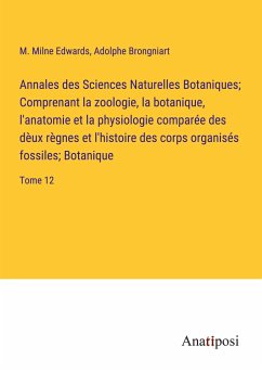 Annales des Sciences Naturelles Botaniques; Comprenant la zoologie, la botanique, l'anatomie et la physiologie comparée des dèux règnes et l'histoire des corps organisés fossiles; Botanique - Edwards, M. Milne; Brongniart, Adolphe