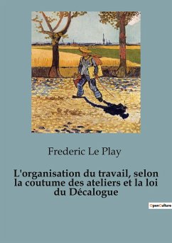 L'organisation du travail, selon la coutume des ateliers et la loi du Décalogue - Le Play, Frederic
