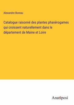 Catalogue raisonné des plantes phanérogames qui croissent naturellement dans le département de Maine et Loire - Boreau, Alexandre