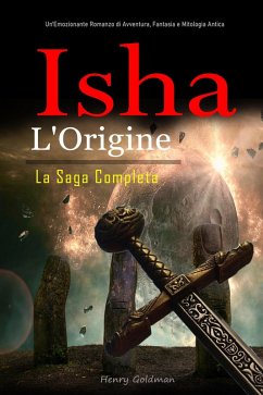 Isha L'Origine: La Saga Completa: Un'Emozionante Romanzo di Avventura, Fantasia e Mitologia Antica (eBook, ePUB) - Goldman, Henry