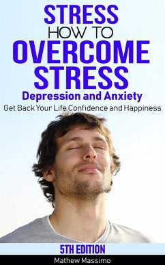 Stress: How to Overcome Stress, Depression and Anxiety - Get Back Your Life, Confidence and Happiness (eBook, ePUB) - Massimo, Mathew