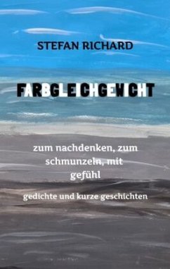 FARBGLEICHGEWICHT - Ein Gedichtband und kurze Geschichten aus dem Leben. Liebe, Verlust, Glück, Freude, innere Zerrissen - Richard, Stefan