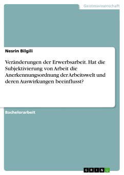 Veränderungen der Erwerbsarbeit. Hat die Subjektivierung von Arbeit die Anerkennungsordnung der Arbeitswelt und deren Auswirkungen beeinflusst? (eBook, PDF)