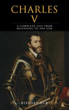 Charles V: A Complete Life from Beginning to the End (eBook, ePUB) - Hub, History