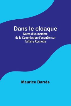Dans le cloaque; Notes d'un membre de la Commission d'enquête sur l'affaire Rochette - Barrès, Maurice