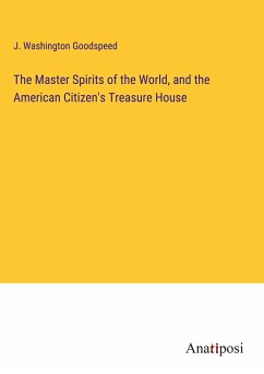 The Master Spirits of the World, and the American Citizen's Treasure House - Goodspeed, J. Washington