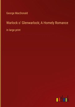 Warlock o' Glenwarlock; A Homely Romance - Macdonald, George