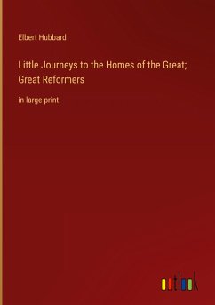 Little Journeys to the Homes of the Great; Great Reformers - Hubbard, Elbert
