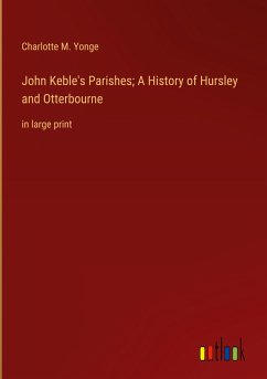 John Keble's Parishes; A History of Hursley and Otterbourne - Yonge, Charlotte M.