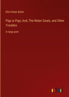 Pigs is Pigs; And, The Water Goats, and Other Troubles - Butler, Ellis Parker