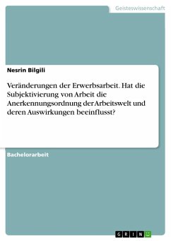 Veränderungen der Erwerbsarbeit. Hat die Subjektivierung von Arbeit die Anerkennungsordnung der Arbeitswelt und deren Auswirkungen beeinflusst? - Bilgili, Nesrin