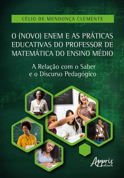 O (Novo) Enem e as Práticas Educativas do Professor de Matemática do Ensino Médio: A Relação com o Saber e o Discurso Pedagógico (eBook, ePUB) - Clemente, Célio de Mendonça