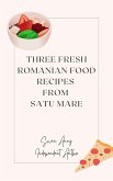 Three Fresh Romanian Food Recipes from Satu Mare (eBook, ePUB)
