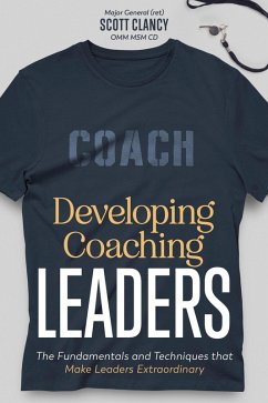 Developing Coaching Leaders: The Fundamentals and Techniques that Make Leaders Extraordinary (eBook, ePUB) - Clancy, Scott