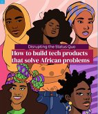 Disrupting the Status Quo: How to Build Tech Products that Solve African Problems (eBook, ePUB)